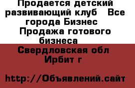 Продается детский развивающий клуб - Все города Бизнес » Продажа готового бизнеса   . Свердловская обл.,Ирбит г.